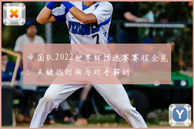 中国队2022世界杯预选赛赛程全览：关键战时间与对手解析