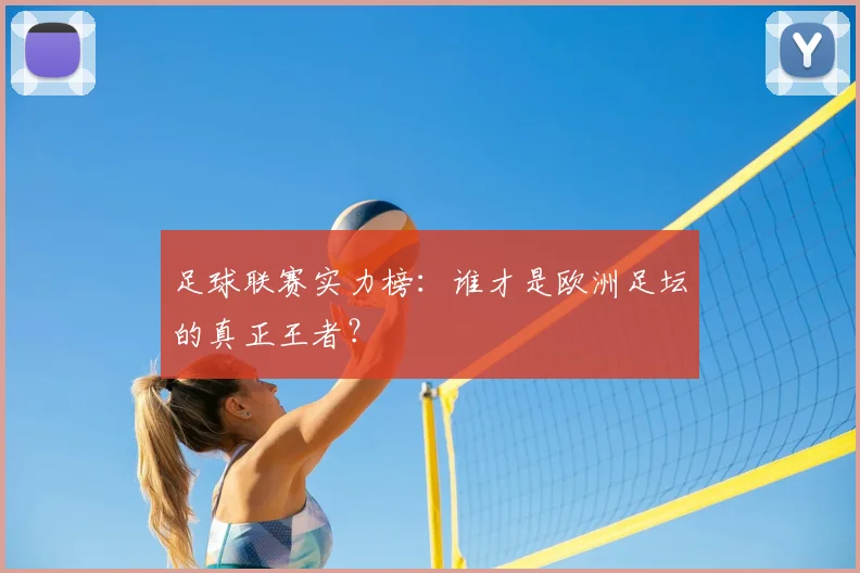 足球联赛实力榜：谁才是欧洲足坛的真正王者？