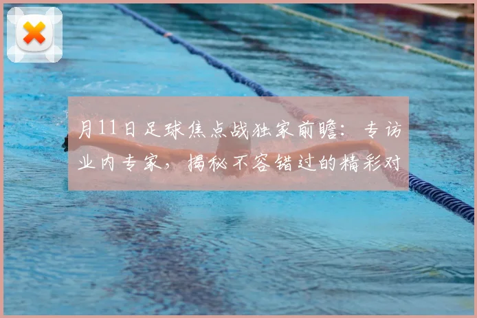 月11日足球焦点战独家前瞻：专访业内专家，揭秘不容错过的精彩对决