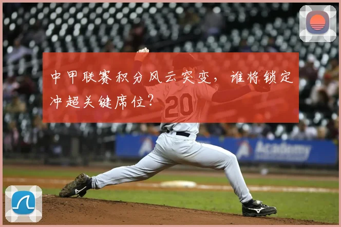 中甲联赛积分风云突变，谁将锁定冲超关键席位？