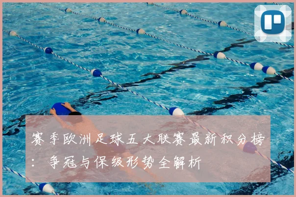 赛季欧洲足球五大联赛最新积分榜：争冠与保级形势全解析