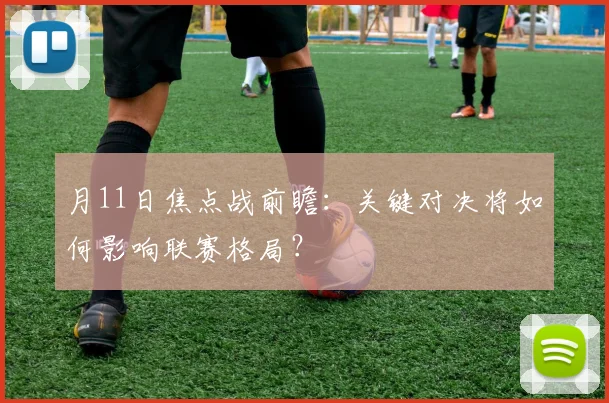 月11日焦点战前瞻：关键对决将如何影响联赛格局？