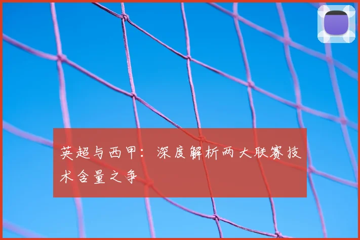 英超与西甲:深度解析两大联赛技术含量之争