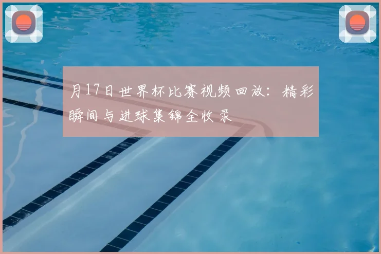 月17日世界杯比赛视频回放：精彩瞬间与进球集锦全收录
