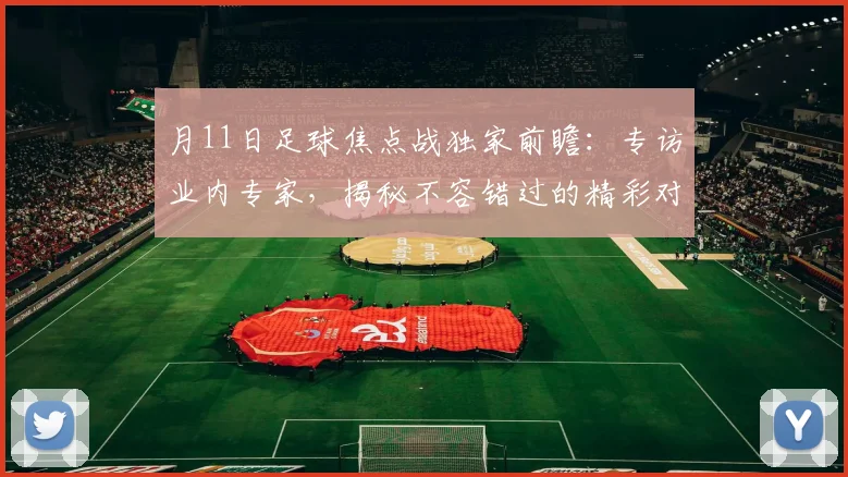 月11日足球焦点战独家前瞻：专访业内专家，揭秘不容错过的精彩对决