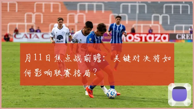月11日焦点战前瞻：关键对决将如何影响联赛格局？