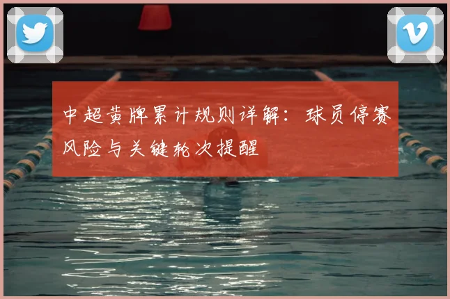 中超黄牌累计规则详解：球员停赛风险与关键轮次提醒